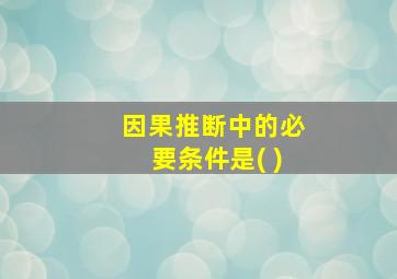 因果推断中的必要条件是( )